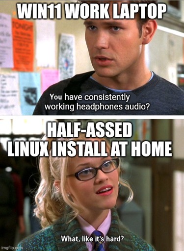 The "Legally Blonde" meme, the top text reads 'WIN11 WORK LAPTOP. You have consistently working headphones audio?' and the bottom text reads 'HALF-ASSED LINUX INSTALL AT HOME. What, like it’s hard?'